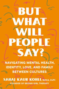 Free download ebooks greek But What Will People Say?: Navigating Mental Health, Identity, Love, and Family Between Cultures by Sahaj Kaur Kohli MAEd, LGPC English version 9780593491195 FB2