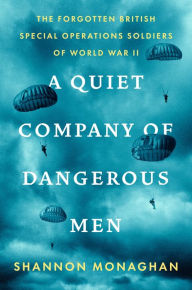 A Quiet Company of Dangerous Men: The Forgotten British Special Operations Soldiers of World War II