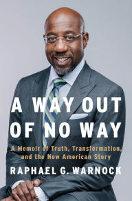 Title: A Way Out of No Way: A Memoir of Truth, Transformation, and the New American Story, Author: Raphael G. Warnock