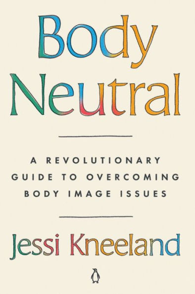 Body Neutral: A Revolutionary Guide to Overcoming Body Image Issues