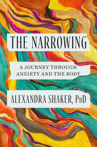 Book in pdf format to download for free The Narrowing: A Journey Through Anxiety and the Body (English literature) by Alexandra Shaker PhD PDB PDF DJVU 9780593493403