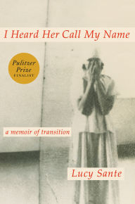 Title: I Heard Her Call My Name: A Memoir of Transition, Author: Lucy Sante