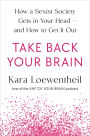 Take Back Your Brain: How a Sexist Society Gets in Your Head--and How to Get It Out