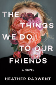 Title: The Things We Do to Our Friends: A Novel, Author: Heather Darwent