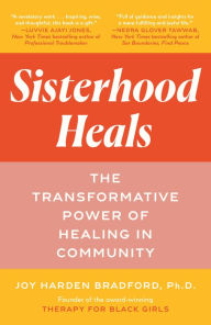 Title: Sisterhood Heals: The Transformative Power of Healing in Community, Author: Joy Harden Bradford PhD