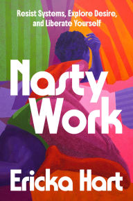 Title: Nasty Work: Resist Systems, Explore Desire, and Liberate Yourself, Author: Ericka Hart