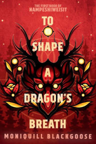 Title: To Shape a Dragon's Breath: The First Book of Nampeshiweisit, Author: Moniquill Blackgoose