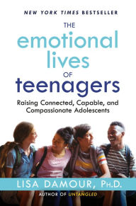 Title: The Emotional Lives of Teenagers: Raising Connected, Capable, and Compassionate Adolescents, Author: Lisa Damour Ph.D.