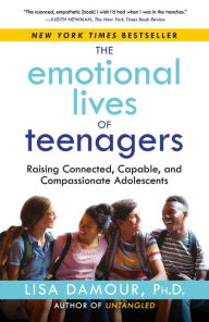 Title: The Emotional Lives of Teenagers: Raising Connected, Capable, and Compassionate Adolescents, Author: Lisa Damour Ph.D.