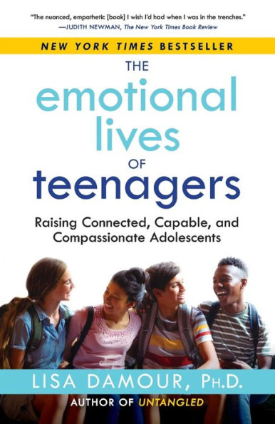 The Emotional Lives of Teenagers: Raising Connected, Capable, and Compassionate Adolescents