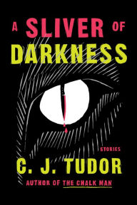 Title: A Sliver of Darkness: Stories, Author: C. J. Tudor