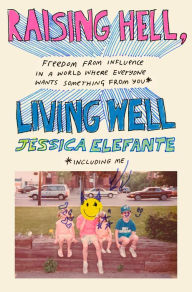 Book free download for ipad Raising Hell, Living Well: Freedom from Influence in a World Where Everyone Wants Something from You (including me) by Jessica Elefante 9780593500552