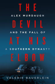 Title: The Devil at His Elbow: Alex Murdaugh and the Fall of a Southern Dynasty, Author: Valerie Bauerlein
