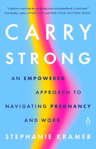 Title: Carry Strong: An Empowered Approach to Navigating Pregnancy and Work, Author: Stephanie Kramer
