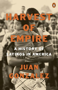 Title: Harvest of Empire: A History of Latinos in America: Second Revised and Updated Edition, Author: Juan Gonzalez