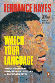 Title: Watch Your Language: Visual and Literary Reflections on a Century of American Poetry, Author: Terrance Hayes