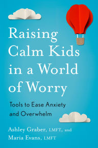 Title: Raising Calm Kids in a World of Worry: Tools to Ease Anxiety and Overwhelm, Author: Ashley Graber