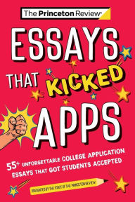 Title: Essays that Kicked Apps: 55+ Unforgettable College Application Essays that Got Students Accepted, Author: The Princeton Review