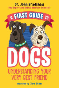 Title: A First Guide to Dogs: Understanding Your Very Best Friend, Author: John Bradshaw