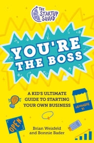 Title: The Startup Squad: You're the Boss: A Kid's Ultimate Guide to Starting Your Own Business, Author: Brian Weisfeld