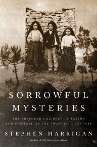 Title: Sorrowful Mysteries: The Shepherd Children of Fatima and the Fate of the Twentieth Century, Author: Stephen Harrigan