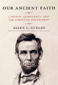 Free books online download ipad Our Ancient Faith: Lincoln, Democracy, and the American Experiment by Allen C. Guelzo