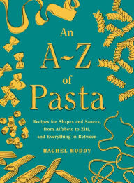 Free online books downloadable An A-Z of Pasta: Recipes for Shapes and Sauces, from Alfabeto to Ziti, and Everything in Between: A Cookbook DJVU PDB MOBI
