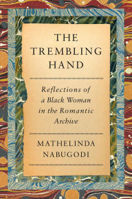 Title: The Trembling Hand: Reflections of a Black Woman in the Romantic Archive, Author: Mathelinda Nabugodi