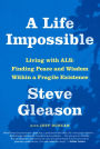 A Life Impossible: Living with ALS: Finding Peace and Wisdom Within a Fragile Existence