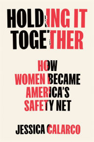 Title: Holding It Together: How Women Became America's Safety Net, Author: Jessica Calarco
