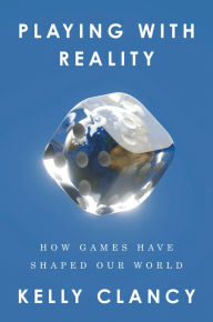 Title: Playing with Reality: How Games Have Shaped Our World, Author: Kelly Clancy