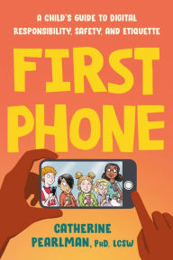 Title: First Phone: A Child's Guide to Digital Responsibility, Safety, and Etiquette, Author: Catherine Pearlman PhD