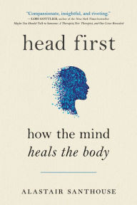 Title: Head First: How The Mind Heals The Body, Author: Alastair Santhouse