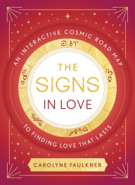 Title: The Signs in Love: An Interactive Cosmic Road Map to Finding Love That Lasts, Author: Carolyne Faulkner