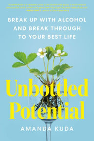 Title: Unbottled Potential: Break Up with Alcohol and Break Through to Your Best Life, Author: Amanda Kuda