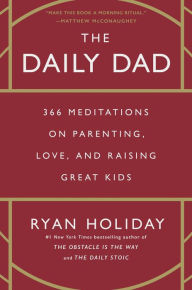 The Daily Dad: 366 Meditations on Parenting, Love, and Raising Great Kids