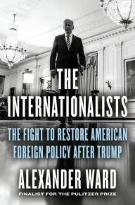 Rent e-books online The Internationalists: The Fight to Restore American Foreign Policy After Trump (English literature) by Alexander Ward