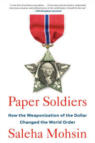 Title: Paper Soldiers: How the Weaponization of the Dollar Changed the World Order, Author: Saleha Mohsin