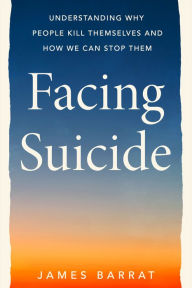 Title: Facing Suicide: Understanding Why People Kill Themselves and How We Can Stop Them, Author: James Barrat