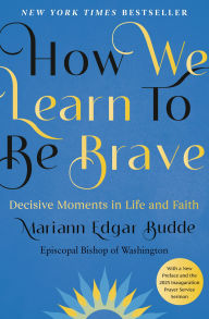 Title: How We Learn to Be Brave: Decisive Moments in Life and Faith, Author: Mariann Edgar Budde