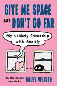 Books online for free no download Give Me Space but Don't Go Far: My Unlikely Friendship with Anxiety