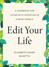 Title: Edit Your Life: A Handbook for Living with Intention in a Messy World, Author: Elisabeth Sharp McKetta