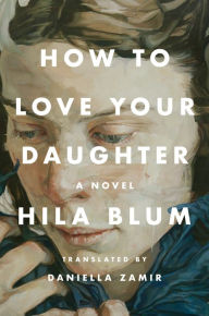 Google books downloads epub How to Love Your Daughter: A Novel by Hila Blum, Daniella Zamir, Hila Blum, Daniella Zamir iBook PDF English version 9780593539644