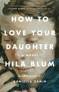 Title: How to Love Your Daughter: A Novel, Author: Hila Blum