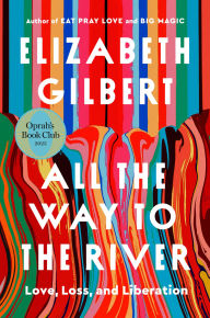 Title: All the Way to the River: Love, Loss, and Liberation (Oprah's Book Club), Author: Elizabeth Gilbert