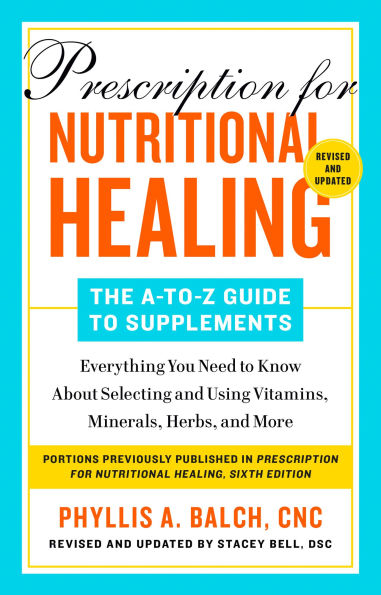 Prescription for Nutritional Healing: The A-to-Z Guide to Supplements, 6th Edition: Everything You Need Know About Selecting and Using Vitamins, Minerals, Herbs,and More