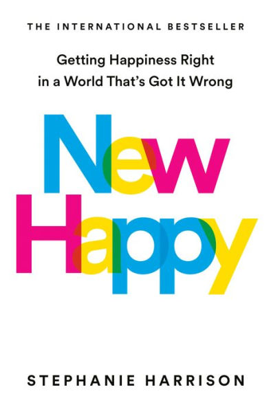 New Happy: Getting Happiness Right a World That's Got It Wrong