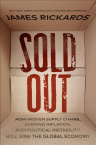 Title: Sold Out: How Broken Supply Chains, Surging Inflation, and Political Instability Will Sink the Global Economy, Author: James Rickards