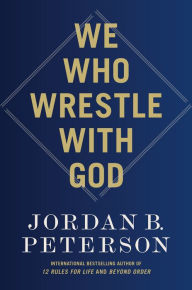 Title: We Who Wrestle with God: The Benevolent Father and His Fallen Children, Author: Jordan B. Peterson