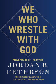 Title: We Who Wrestle with God: Perceptions of the Divine, Author: Jordan B. Peterson